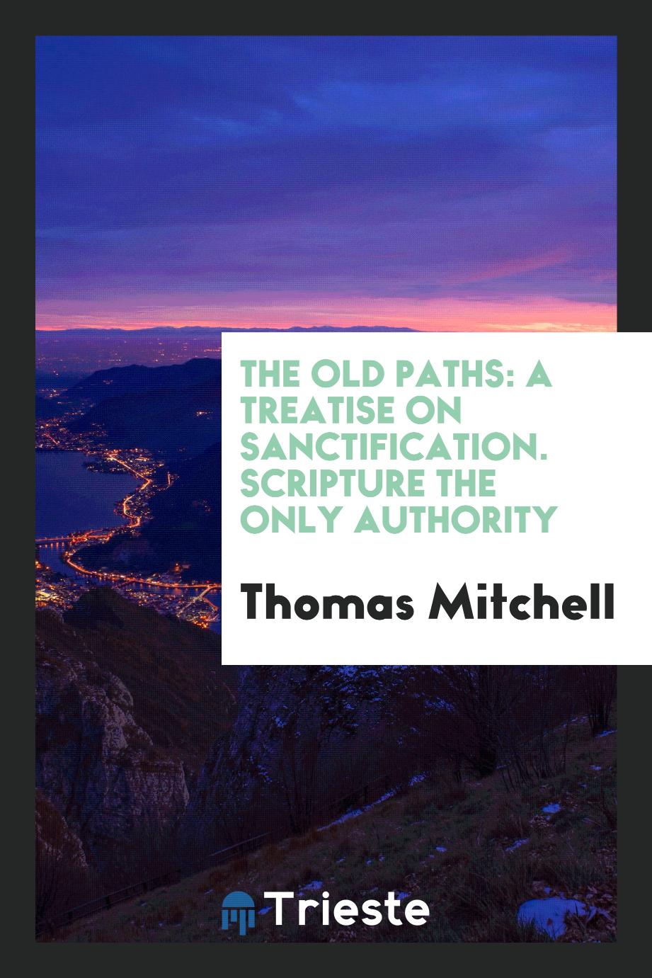 The old paths: a treatise on sanctification. Scripture the only authority