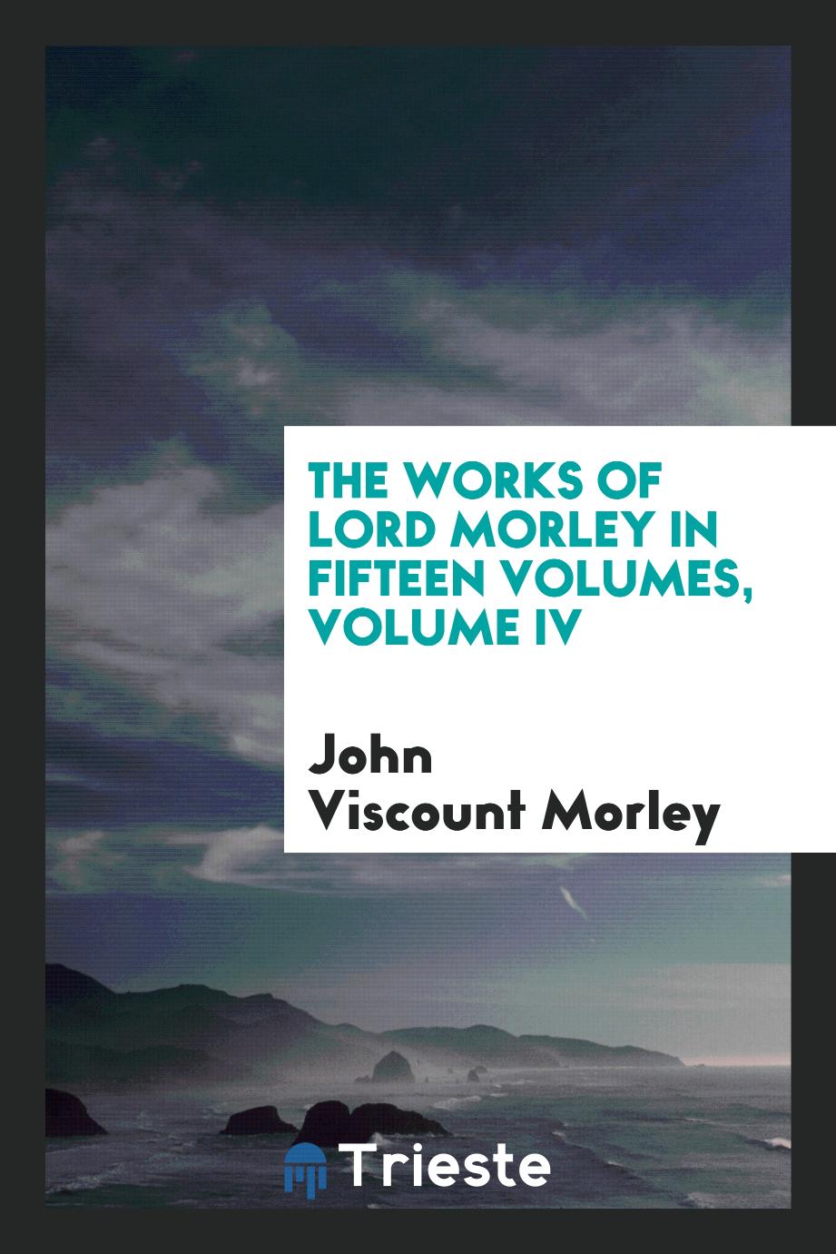 The works of Lord Morley in Fifteen Volumes, Volume IV