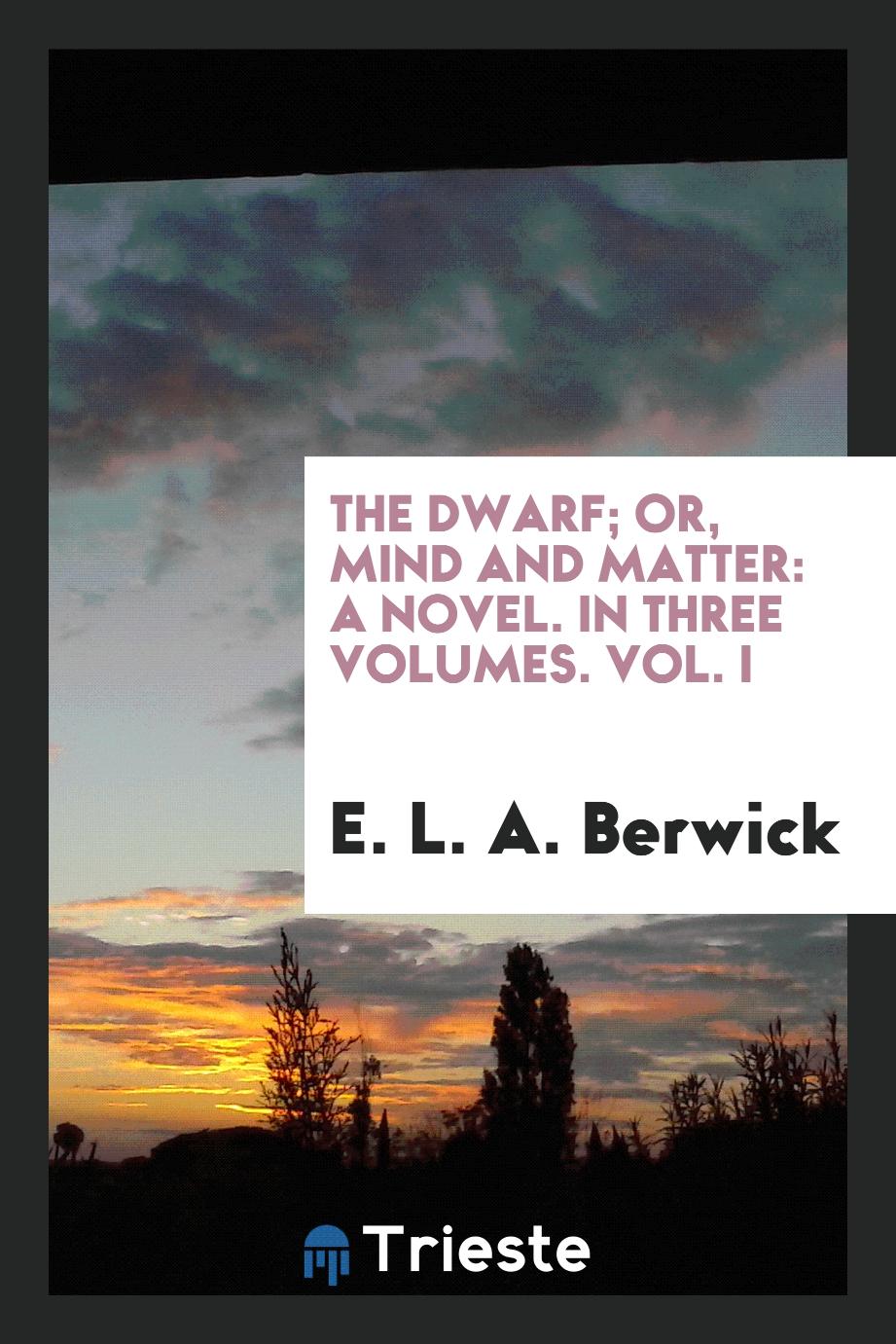 The Dwarf; Or, Mind and Matter: A Novel. In Three Volumes. Vol. I