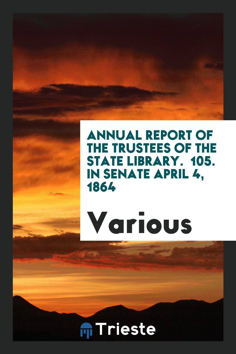 Annual Report of the Trustees of the State Library. № 105. In Senate April 4, 1864