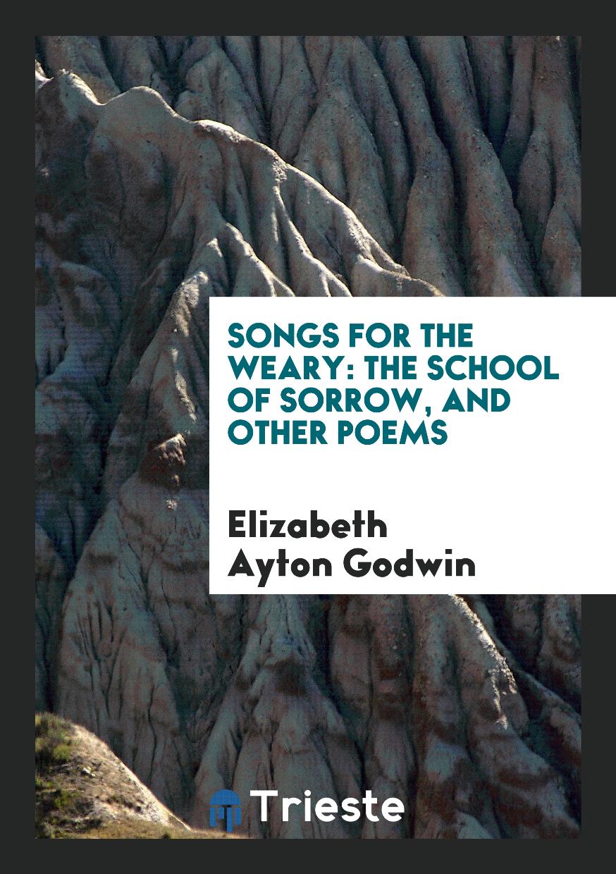 Songs for the Weary: The School of Sorrow, and Other Poems