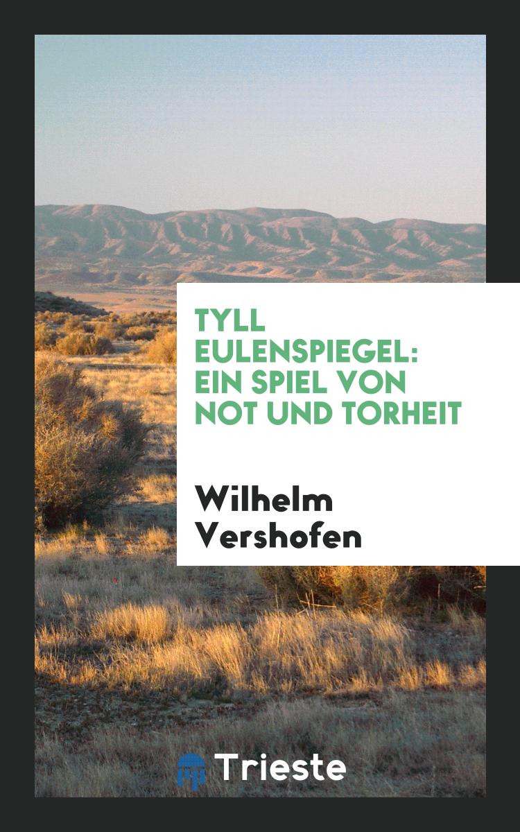 Wilhelm Vershofen - Tyll Eulenspiegel: Ein Spiel von Not und Torheit