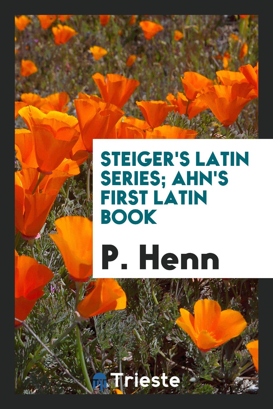 P. Henn - Steiger's Latin Series; Ahn's First Latin Book