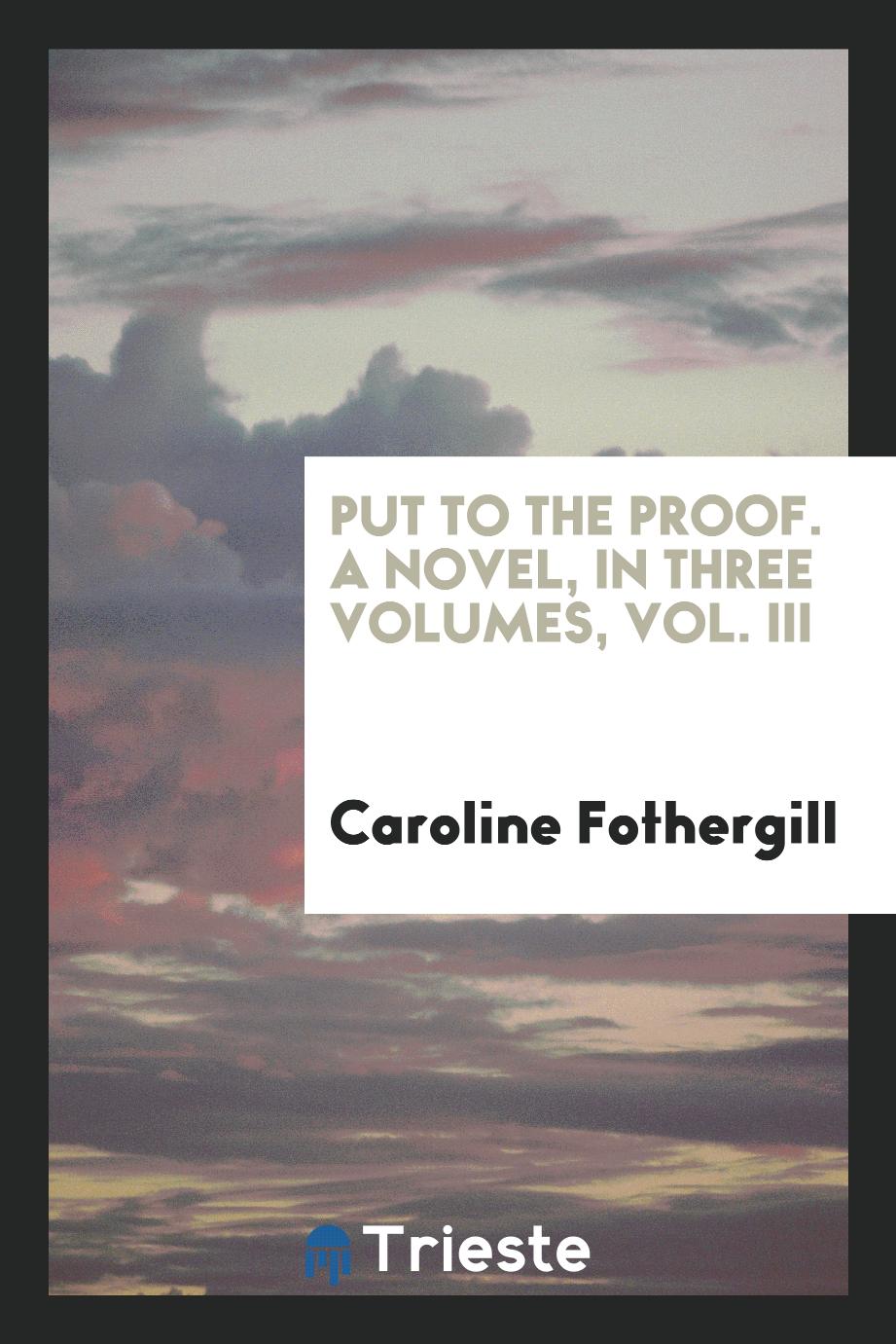 Put to the proof. A novel, in three volumes, Vol. III