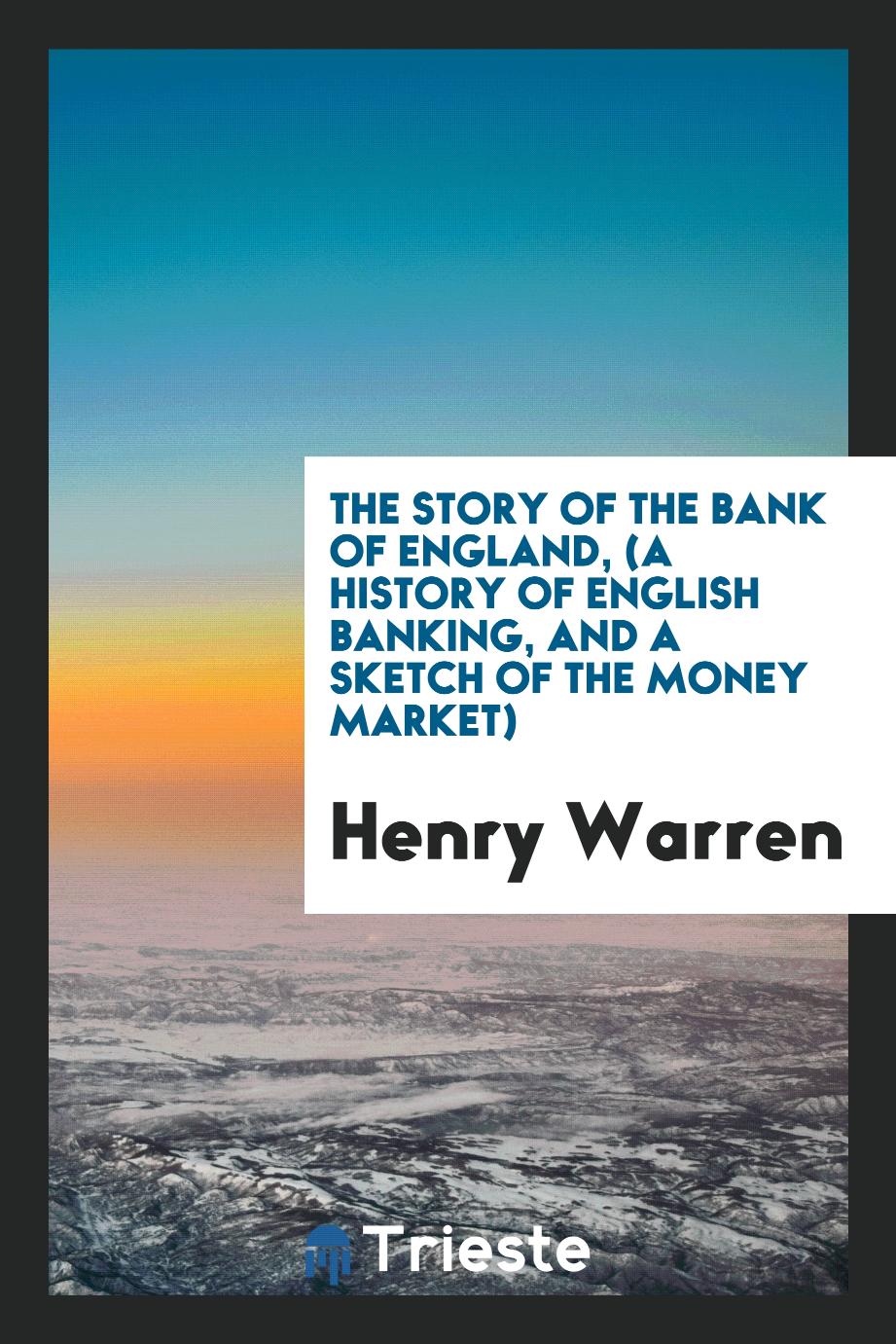 The story of the Bank of England, (a history of English banking, and a sketch of the money market)