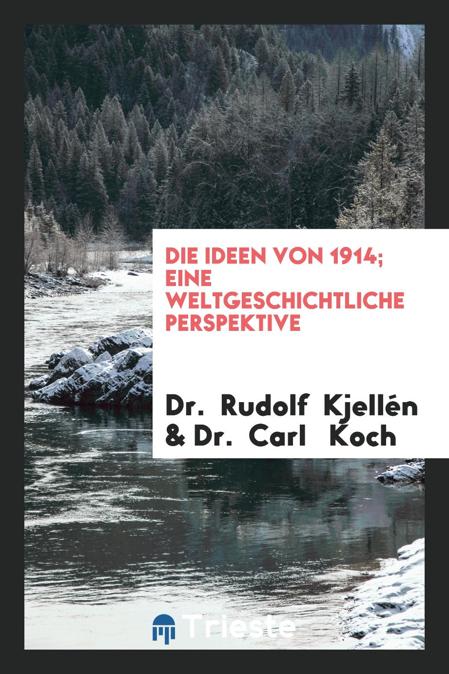 Dr. Rudolf Kjellén, Dr.  Carl   Koch - Die Ideen von 1914; Eine Weltgeschichtliche Perspektive