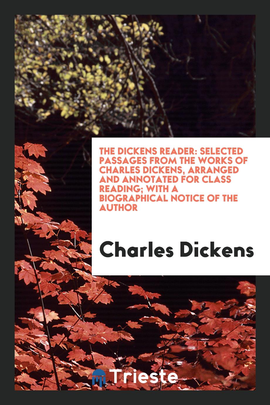 The Dickens Reader: Selected Passages from the Works of Charles Dickens, Arranged and Annotated for Class Reading; With a Biographical Notice of the Author