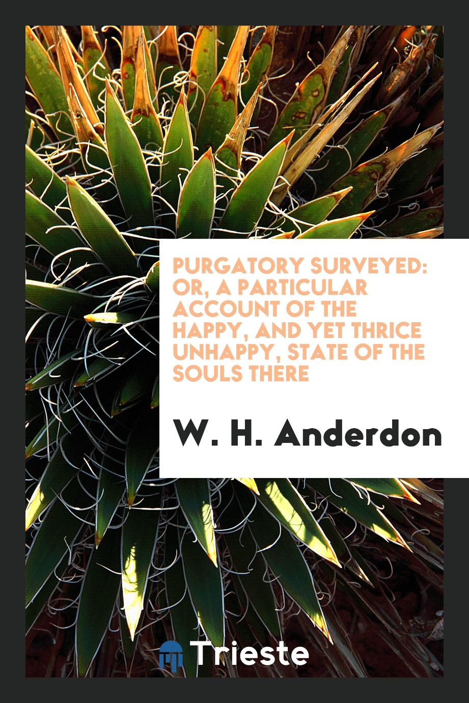 Purgatory surveyed: or, a particular account of the happy, and yet thrice unhappy, state of the souls there