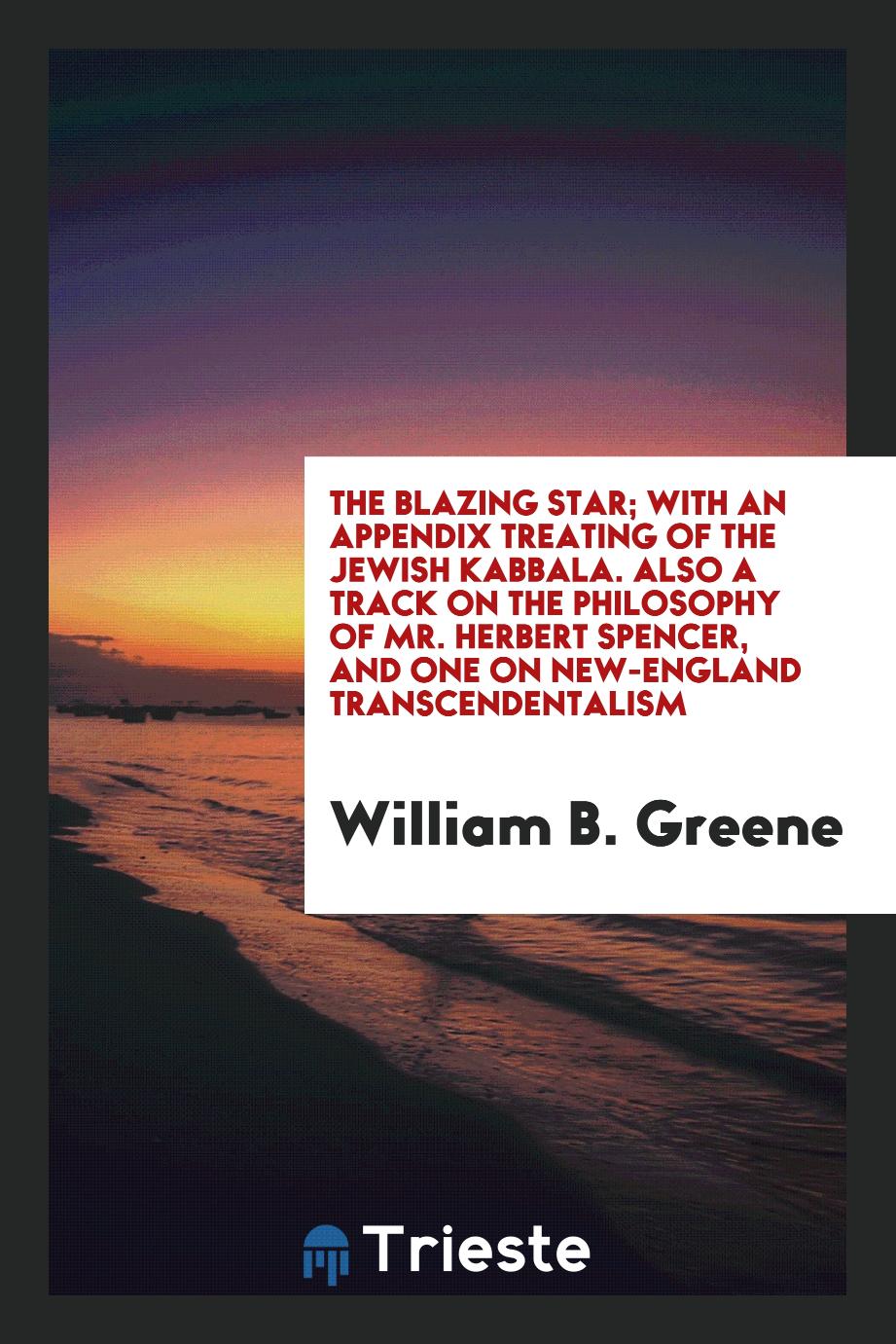 The Blazing Star; With an Appendix Treating of the Jewish Kabbala. Also a Track on the Philosophy of Mr. Herbert Spencer, and One on New-England Transcendentalism