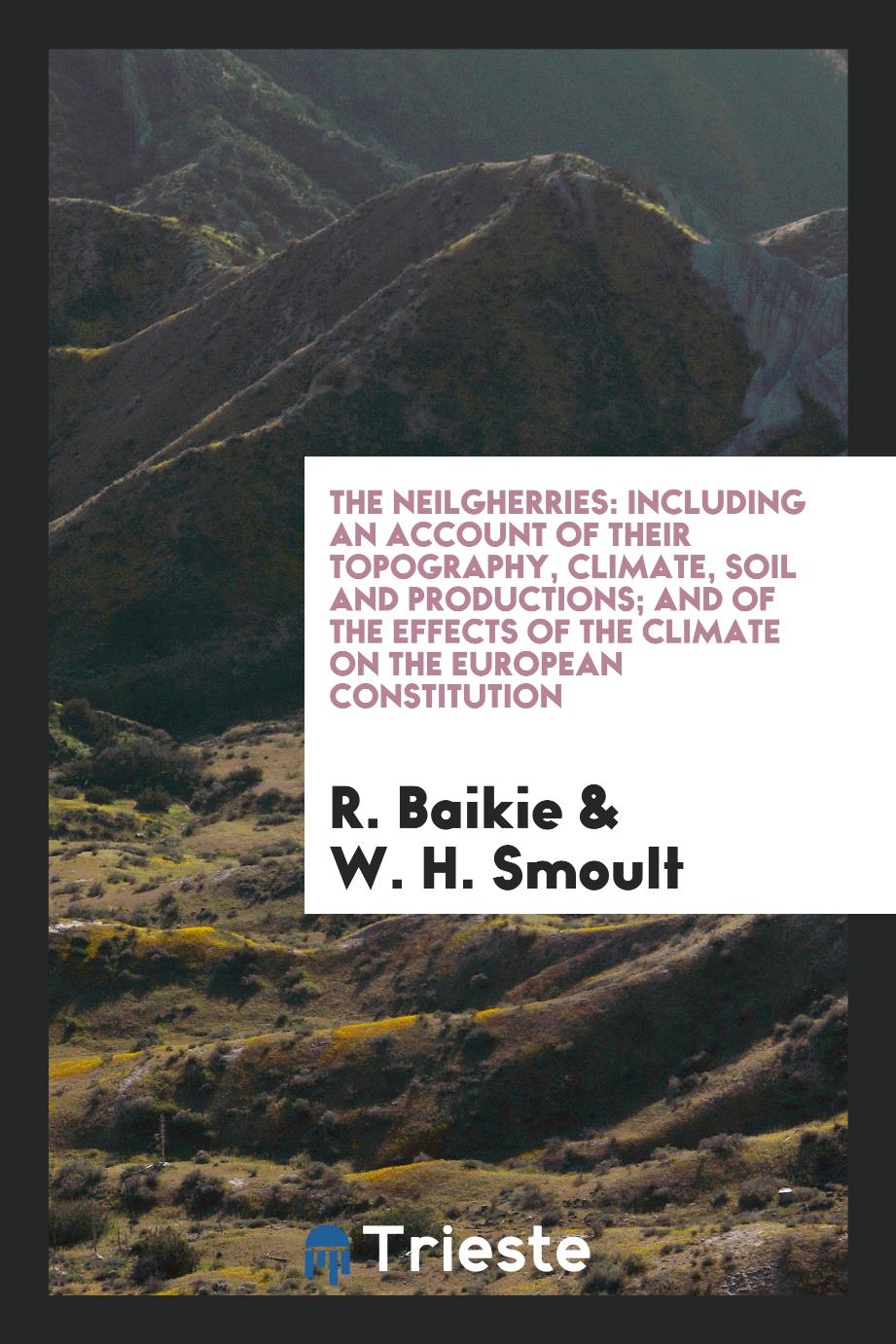 The Neilgherries: including an account of their topography, climate, soil and productions; and of the effects of the climate on the European constitution