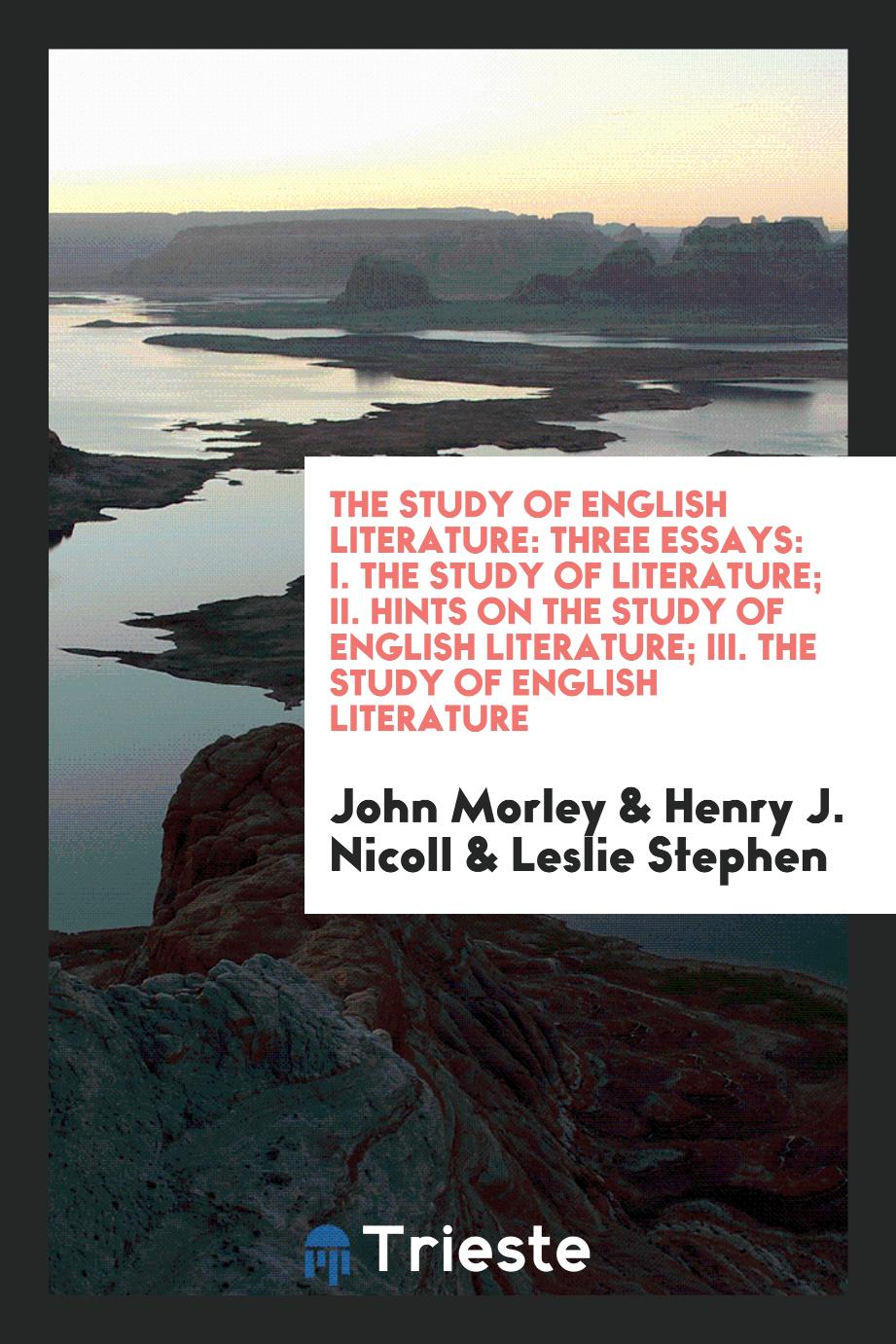 The Study of English Literature: Three Essays: I. The Study of Literature; II. Hints on the Study of English Literature; III. The Study of English Literature