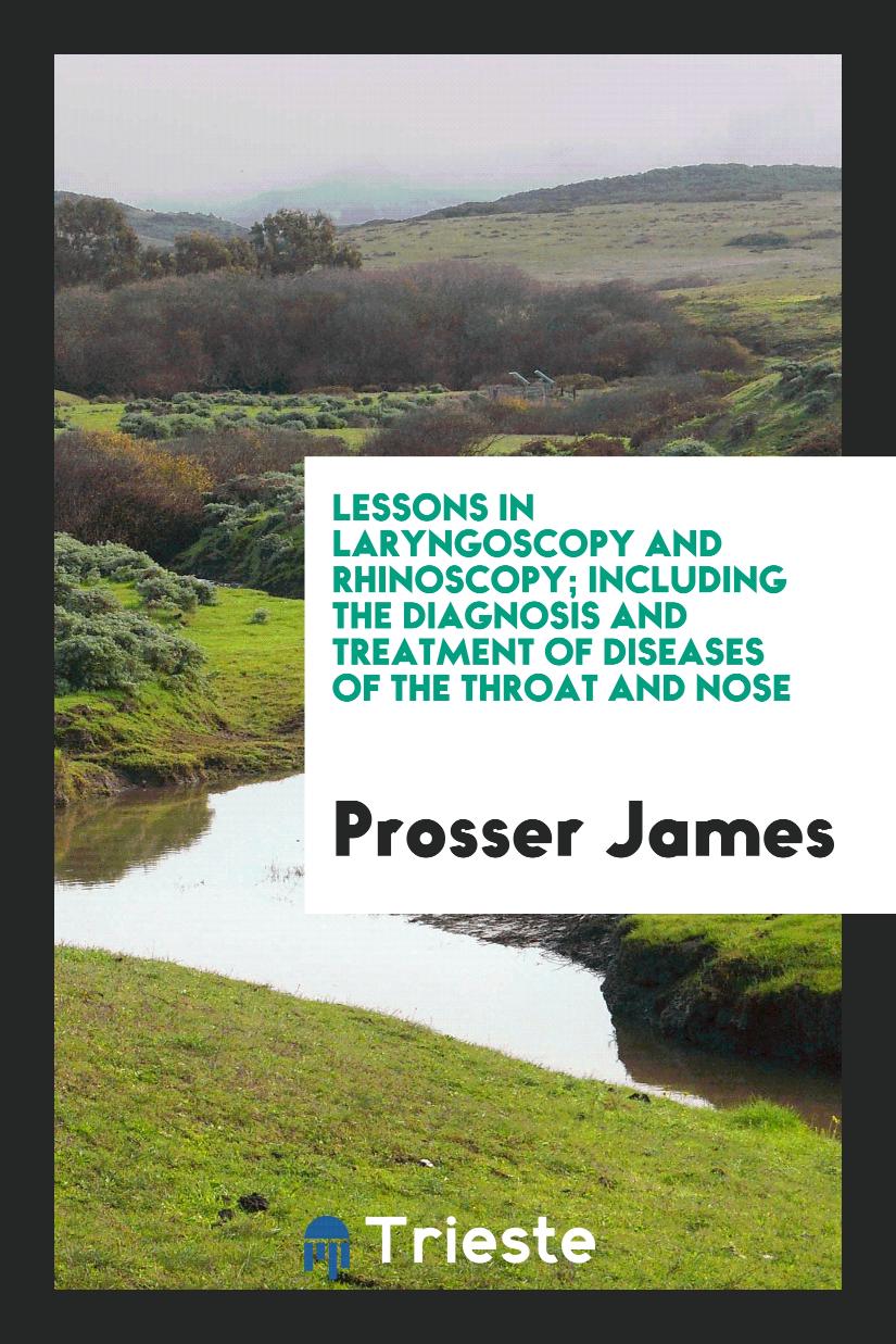 Lessons in Laryngoscopy and Rhinoscopy; Including the Diagnosis and Treatment of Diseases of the Throat and Nose