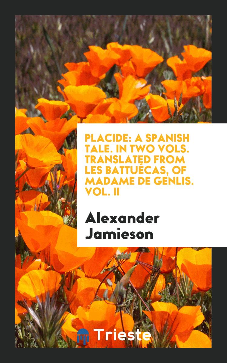 Placide: A Spanish Tale. In Two Vols. Translated from Les Battuécas, of Madame de Genlis. Vol. II
