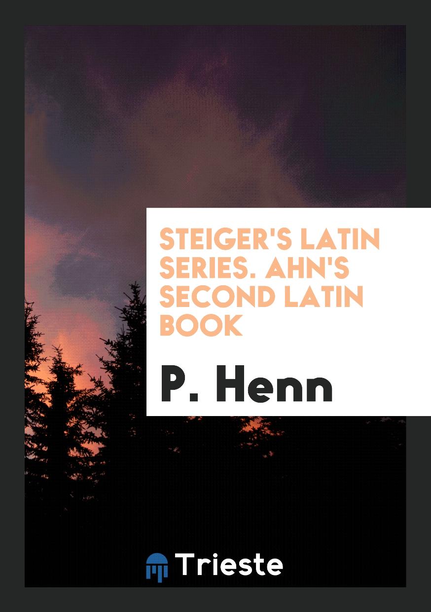 Steiger's Latin Series. Ahn's Second Latin Book