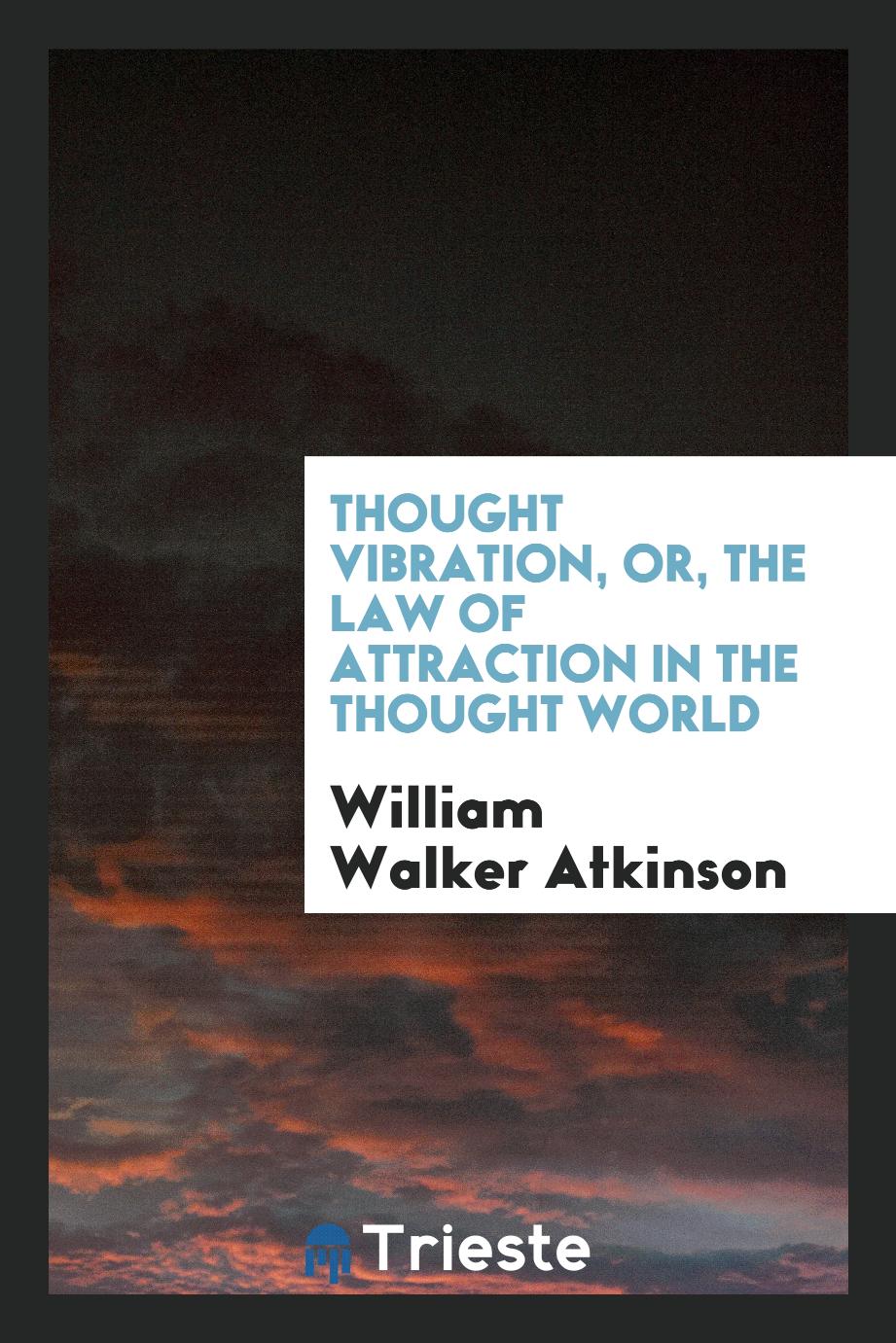 Thought Vibration, or, the Law of Attraction in the Thought World
