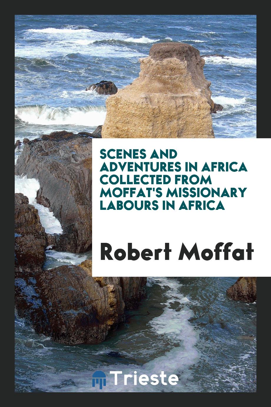 Scenes and Adventures in Africa Collected from Moffat's Missionary Labours in Africa