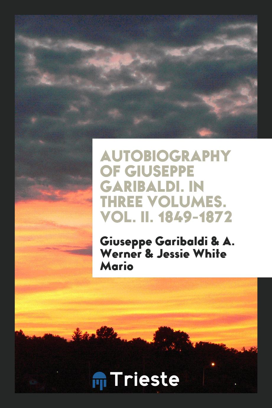 Autobiography of Giuseppe Garibaldi. In Three Volumes. Vol. II. 1849-1872