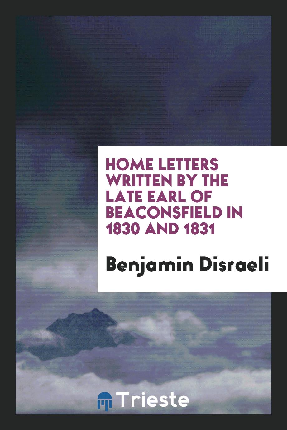Home Letters Written by the Late Earl of Beaconsfield in 1830 and 1831