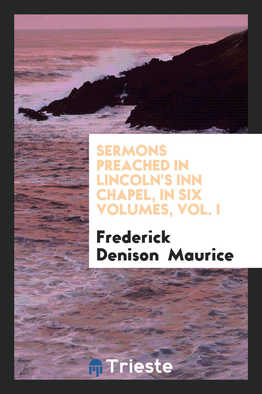 Frederick Denison Maurice - Sermons Preached in Lincoln's Inn Chapel, in Six Volumes, Vol. I