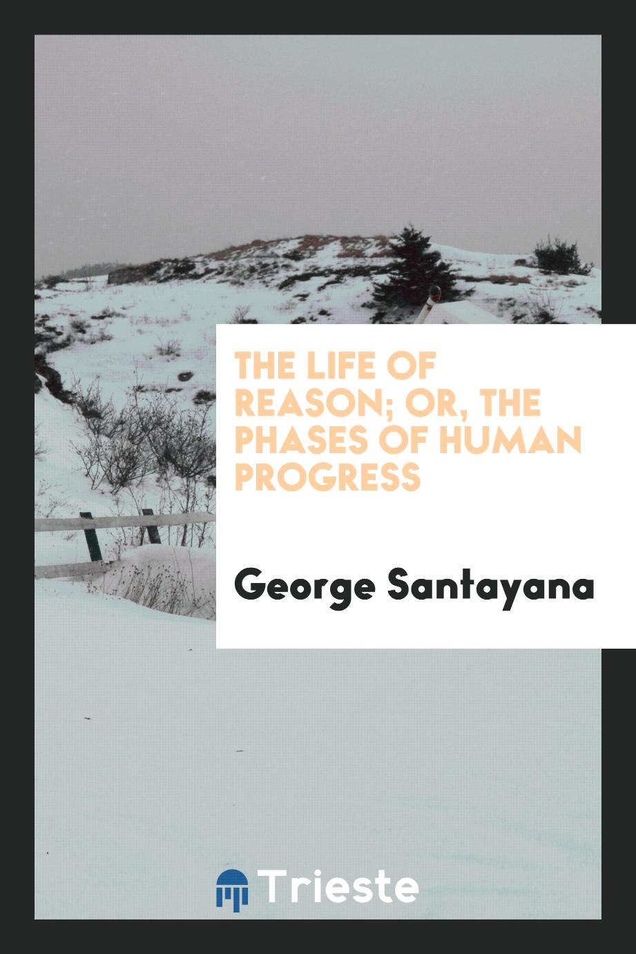 The life of reason; or, The phases of human progress