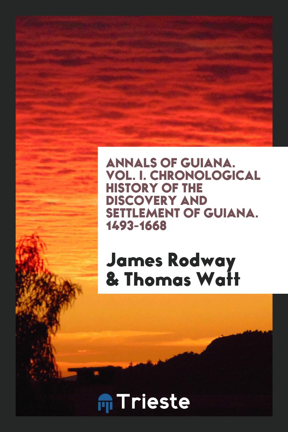 Annals of Guiana. Vol. I. Chronological History of the Discovery and Settlement of Guiana. 1493-1668