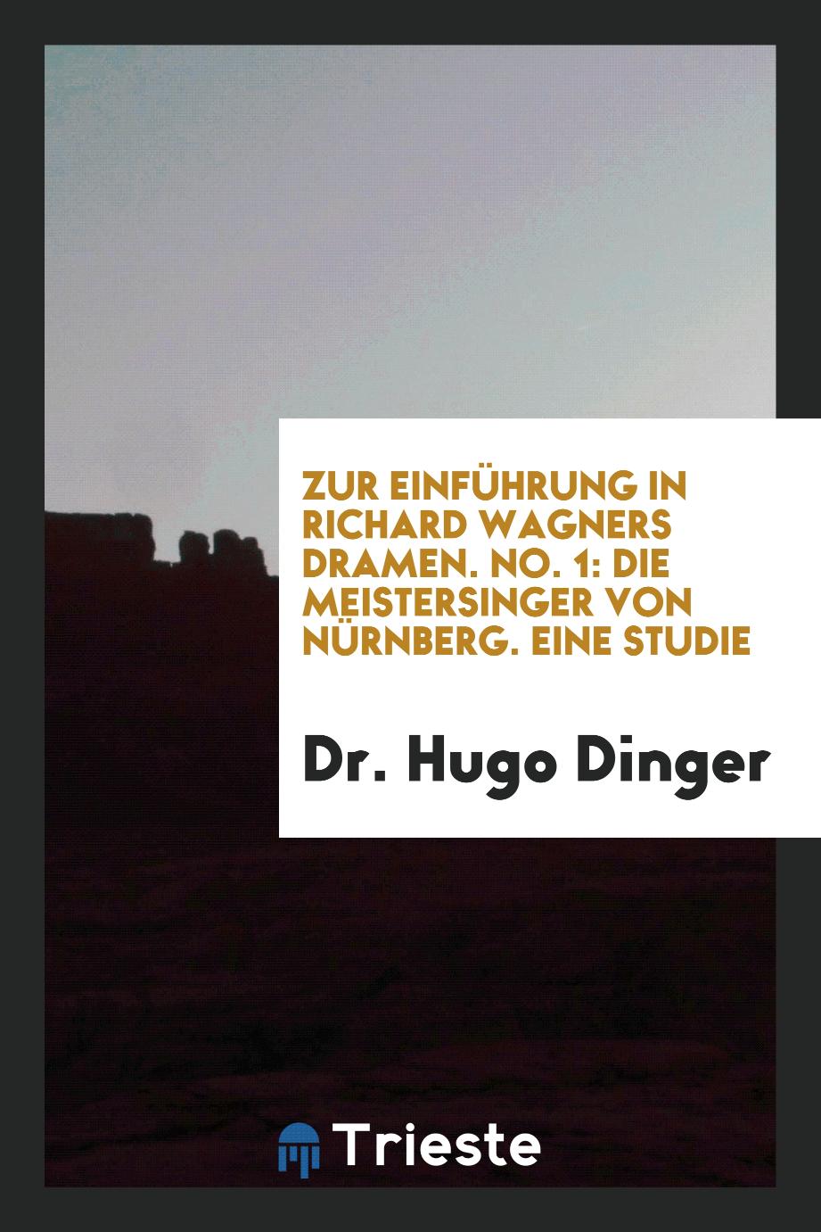 Dr. Hugo Dinger - Zur Einführung in Richard Wagners Dramen. No. 1: Die Meistersinger von Nürnberg. Eine Studie