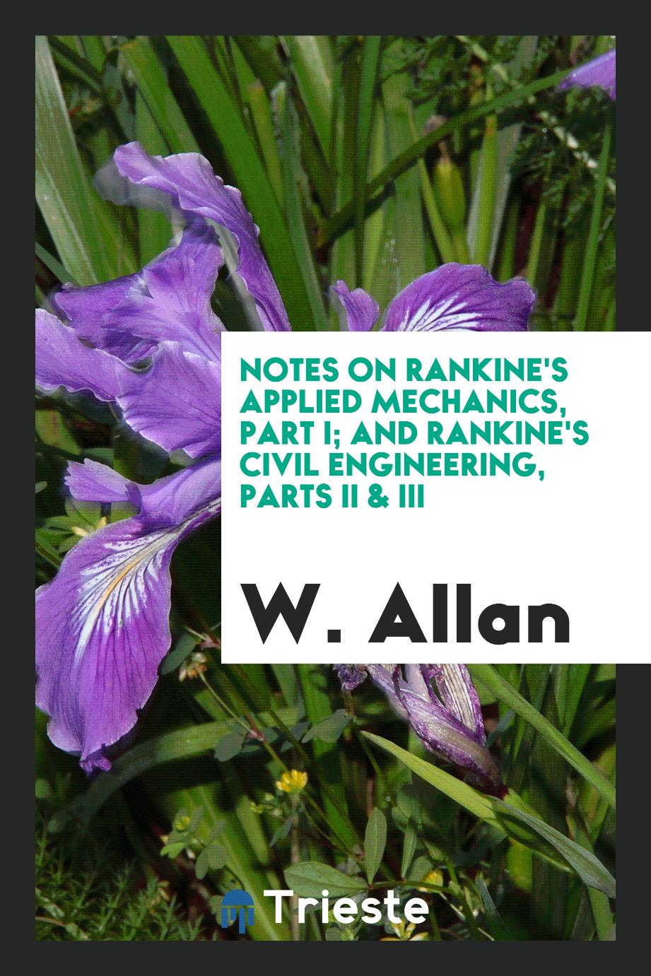 Notes on Rankine's Applied Mechanics, Part I; And Rankine's Civil Engineering, Parts II & III