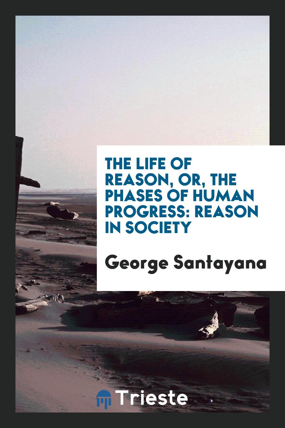 The life of reason, or, The phases of human progress: Reason in Society
