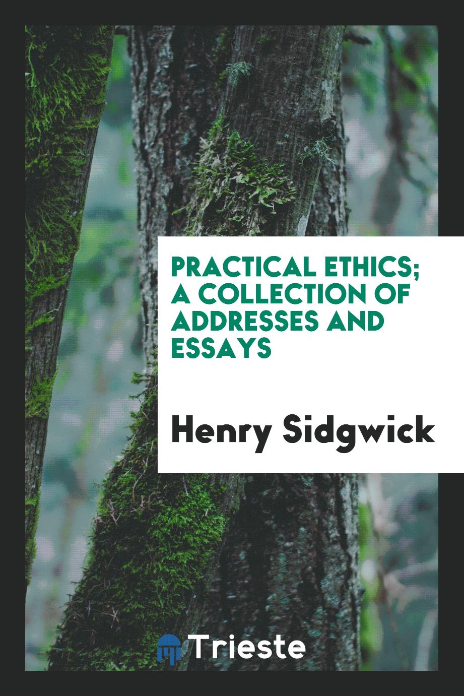 Practical ethics; a collection of addresses and essays