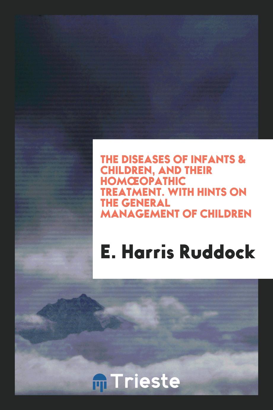 The Diseases of Infants & Children, and Their HomœOpathic Treatment. With Hints on the General Management of Children
