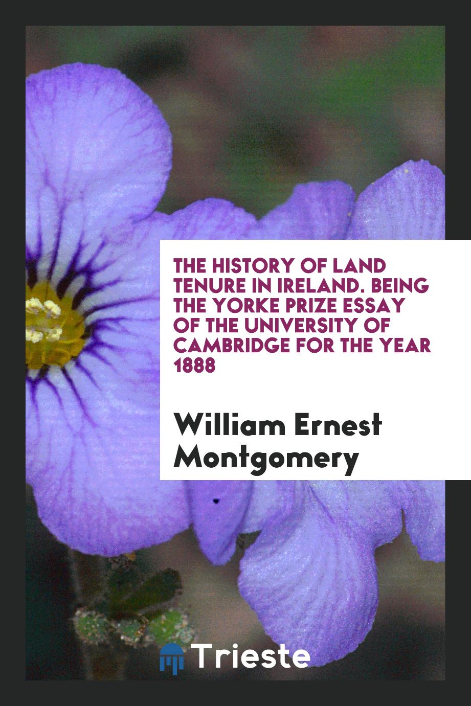 The History of Land Tenure in Ireland. Being the Yorke Prize Essay of the University of Cambridge for the Year 1888