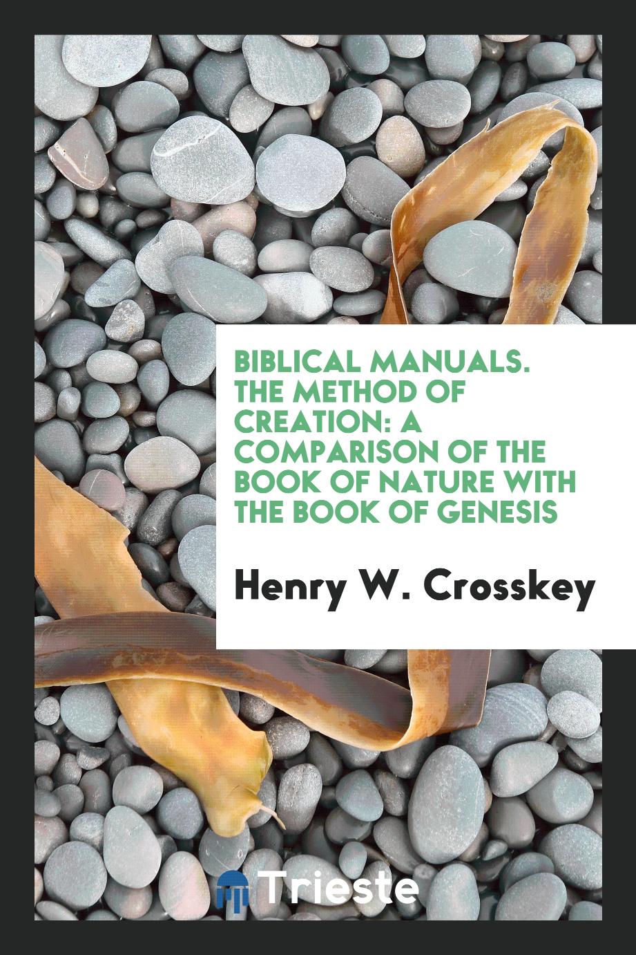 Biblical Manuals. The Method of Creation: A Comparison of the Book of Nature with the Book of Genesis