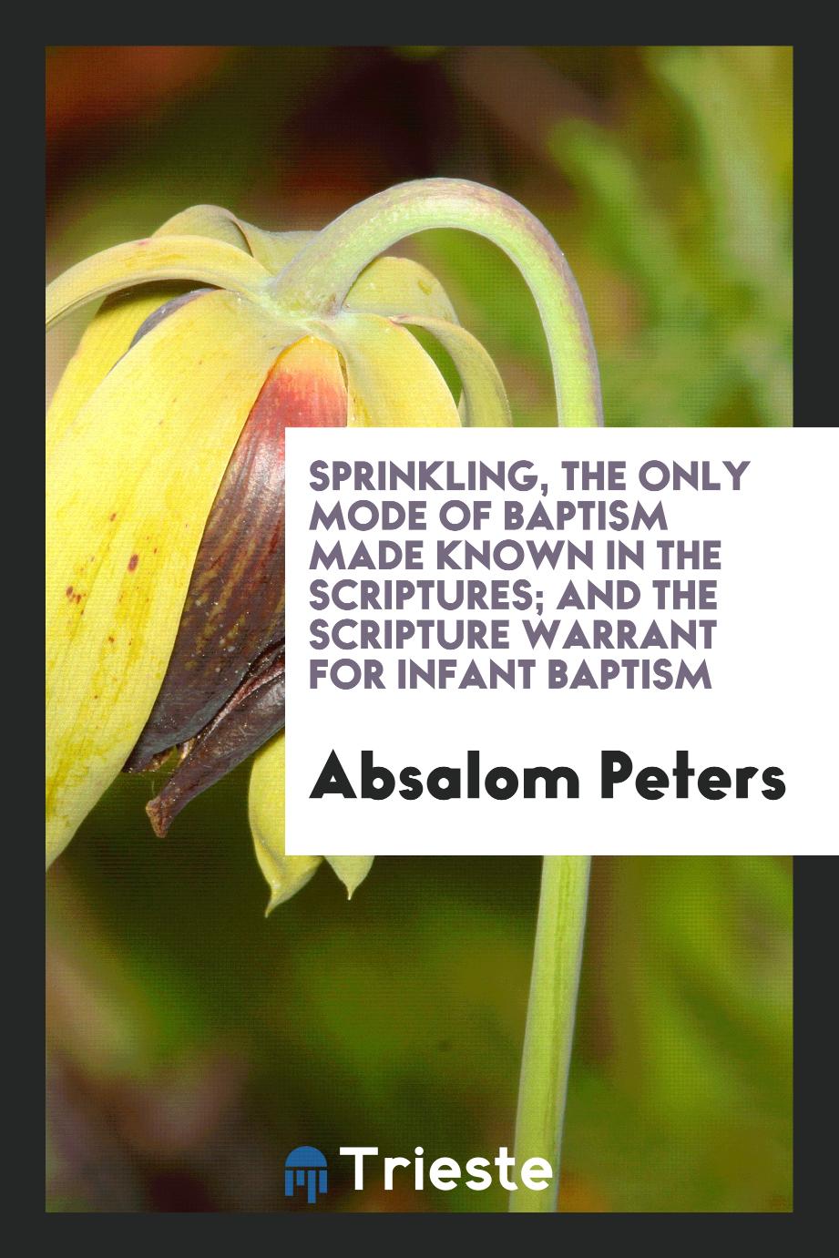 Sprinkling, the Only Mode of Baptism Made Known in the Scriptures; And the Scripture Warrant for Infant Baptism