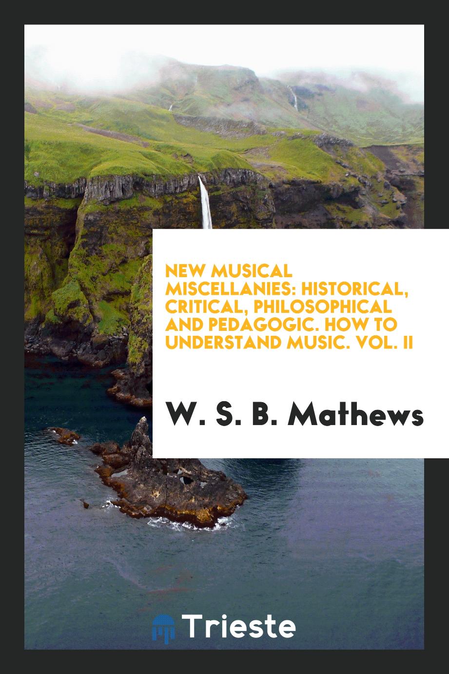 New musical miscellanies: historical, critical, philosophical and pedagogic. How to understand music. Vol. II