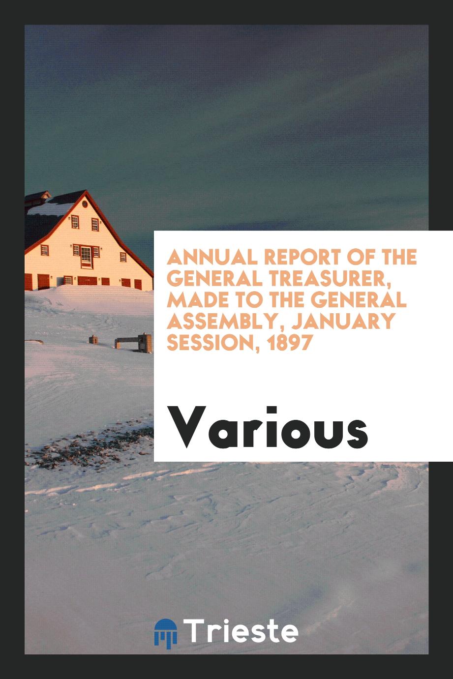Annual Report of the General Treasurer, Made to the General Assembly, January session, 1897