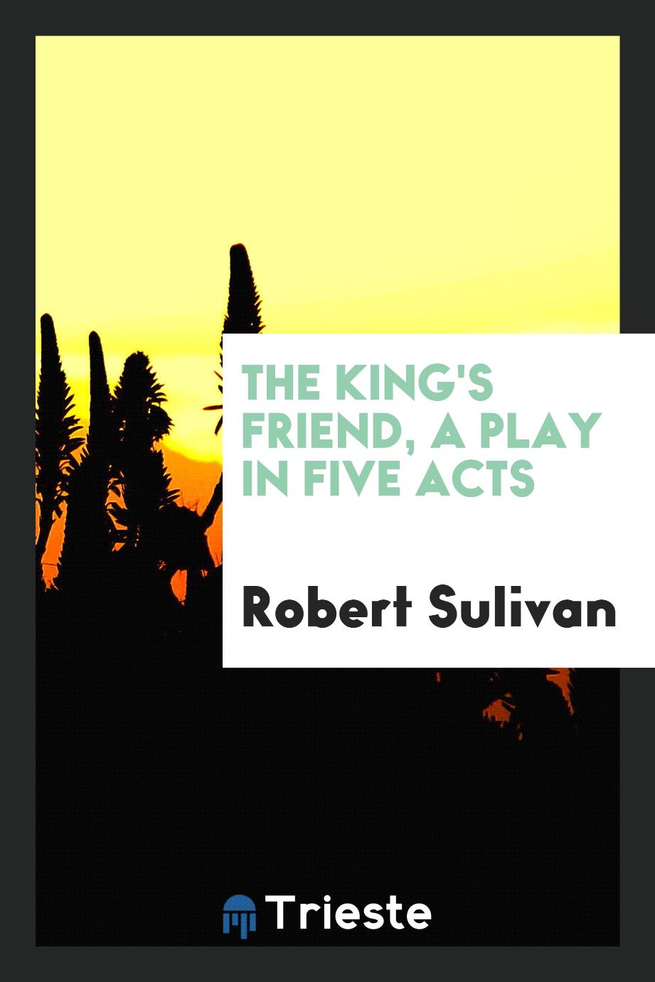 The king's friend, a play in five acts