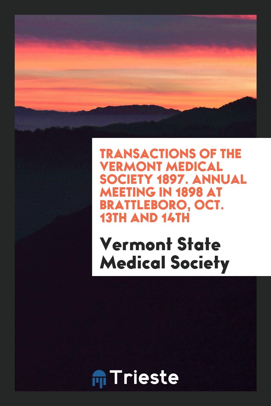 Transactions of the Vermont Medical Society 1897. Annual Meeting in 1898 at Brattleboro, Oct. 13th and 14th