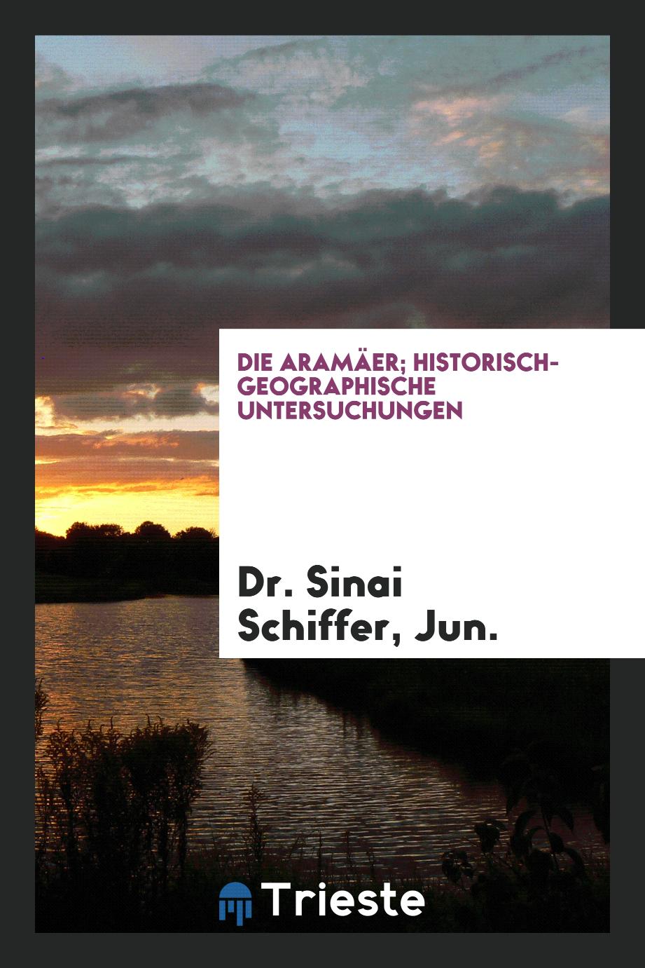 Dr. Sinai  Jun. Schiffer - Die Aramäer; Historisch-Geographische Untersuchungen