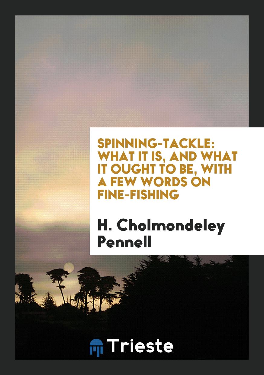Spinning-tackle: what it is, and what it ought to be, with a few words on fine-fishing