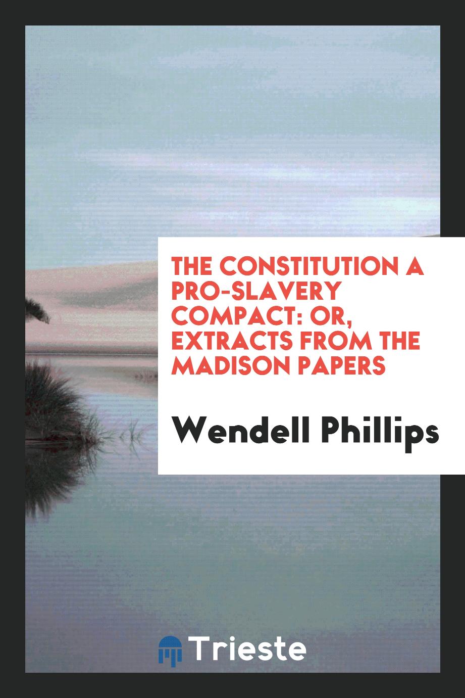 The Constitution a pro-slavery compact: or, Extracts from the Madison papers