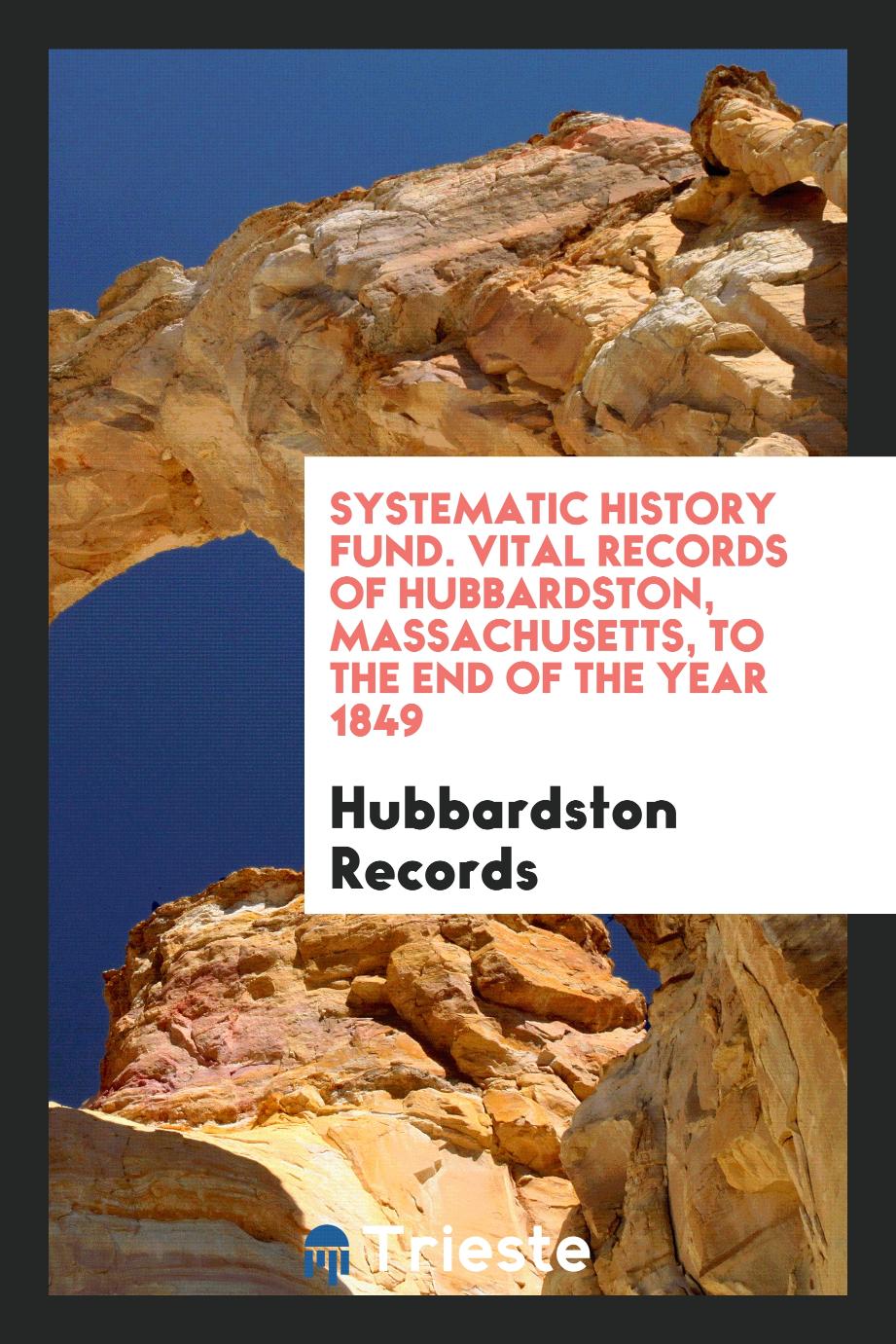 Systematic History Fund. Vital Records of Hubbardston, Massachusetts, to the End of the Year 1849