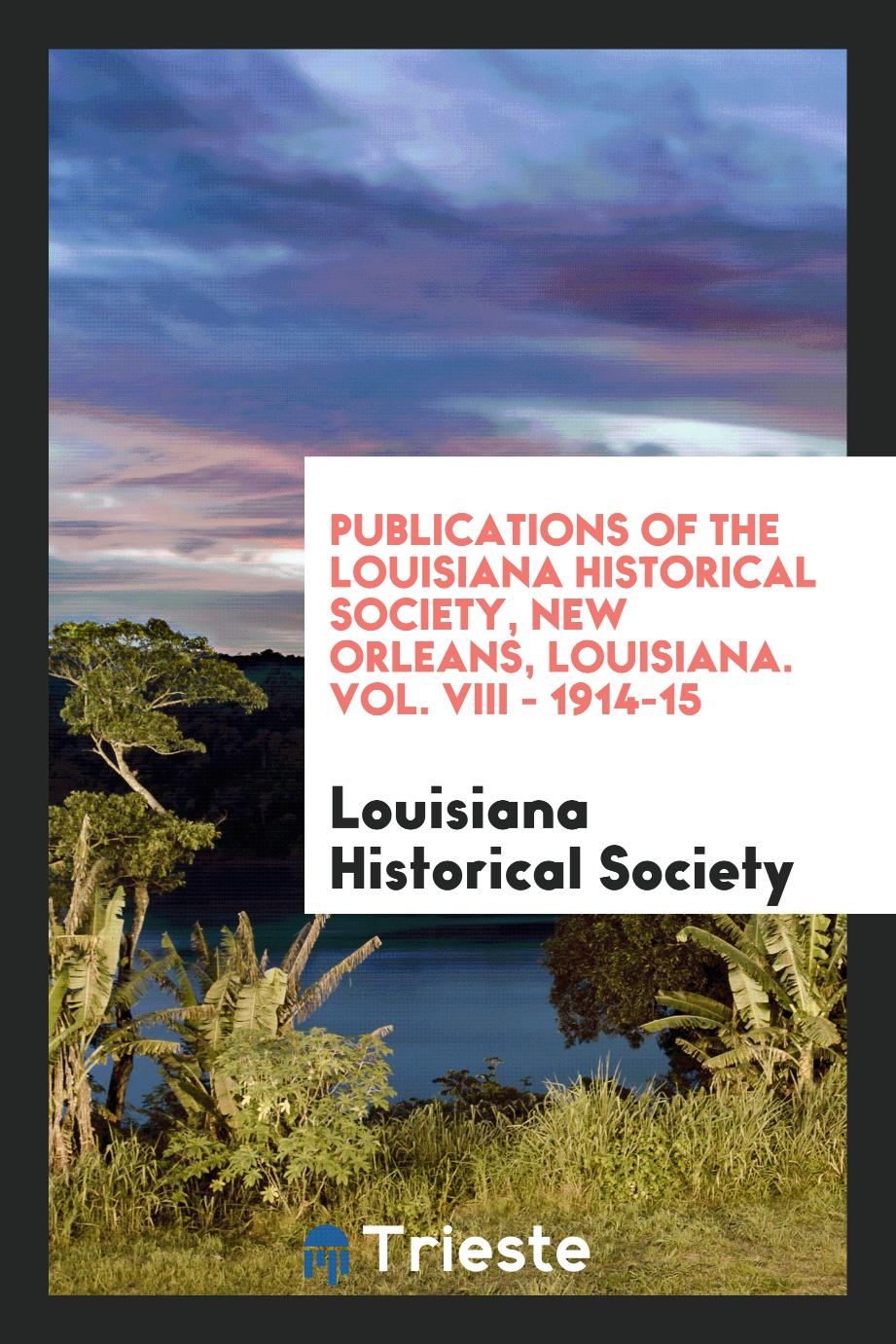 Publications of the Louisiana Historical Society, New Orleans, Louisiana. Vol. VIII - 1914-15