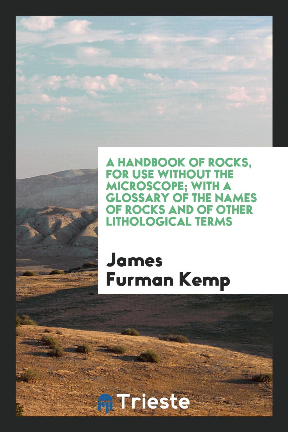 A Handbook of Rocks, for Use Without the Microscope; With a Glossary of the Names of Rocks and of Other Lithological Terms