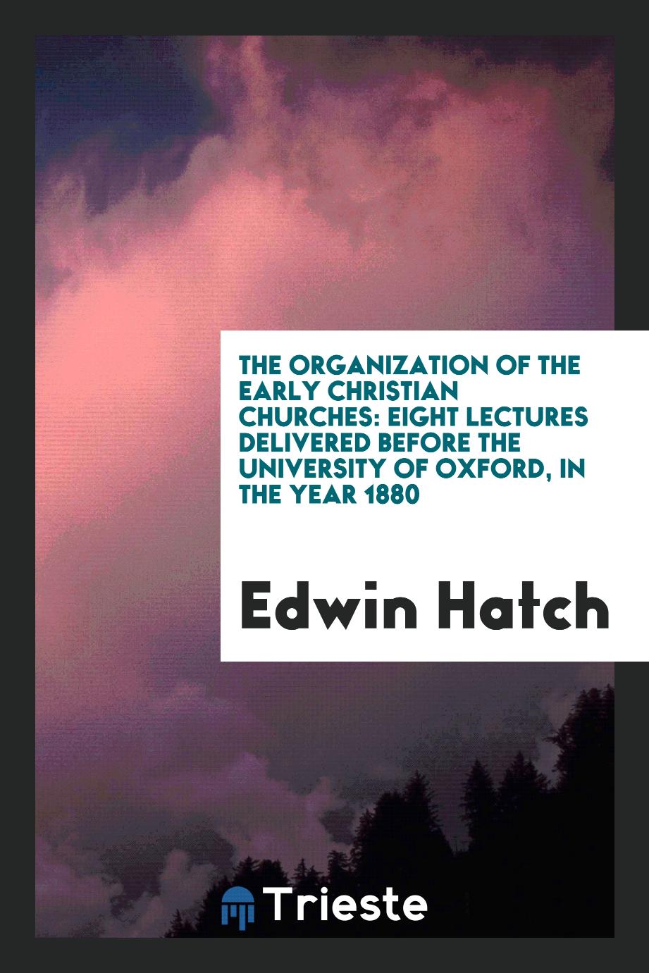 The organization of the early Christian churches: eight lectures delivered before the University of Oxford, in the year 1880