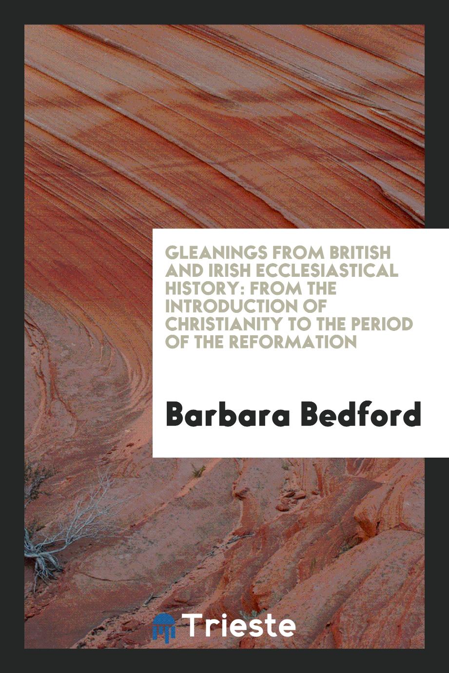 Gleanings from British and Irish Ecclesiastical History: From the Introduction of Christianity to the Period of the Reformation