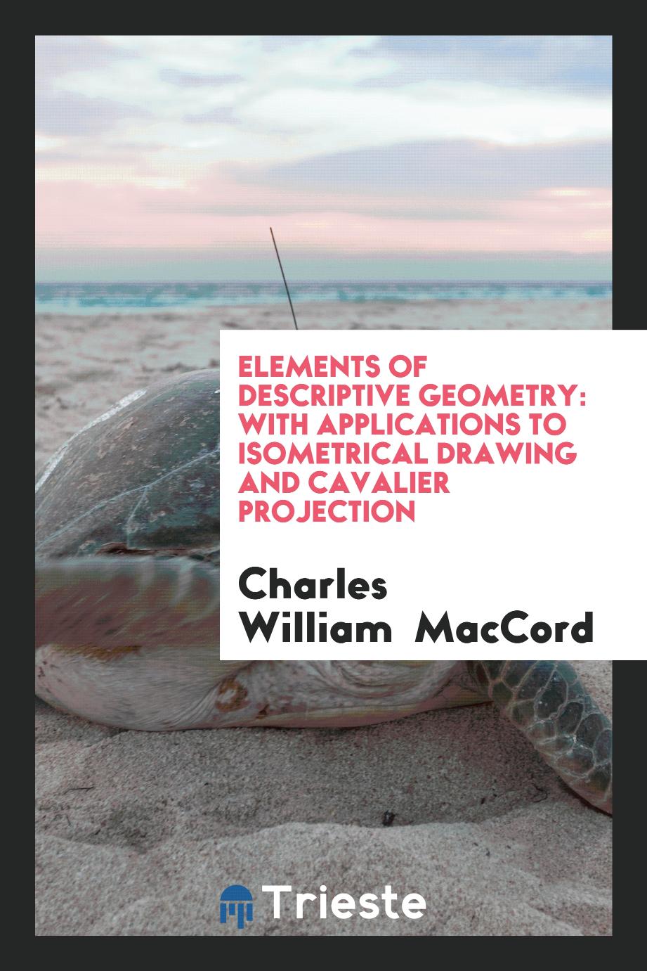 Elements of Descriptive Geometry: With Applications to Isometrical Drawing and Cavalier Projection