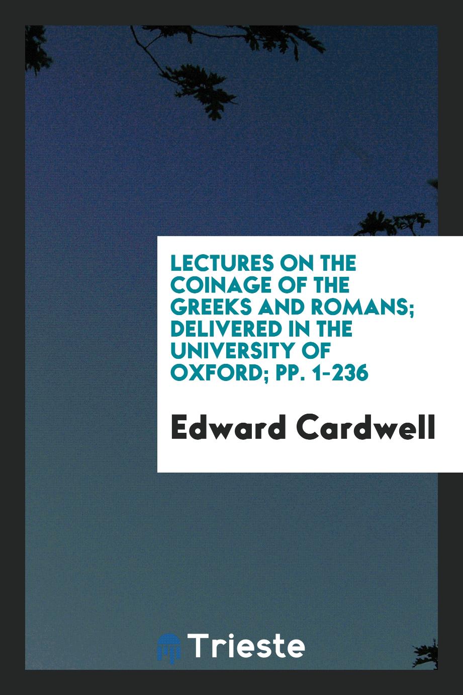 Lectures on the Coinage of the Greeks and Romans; Delivered in the University of Oxford; pp. 1-236