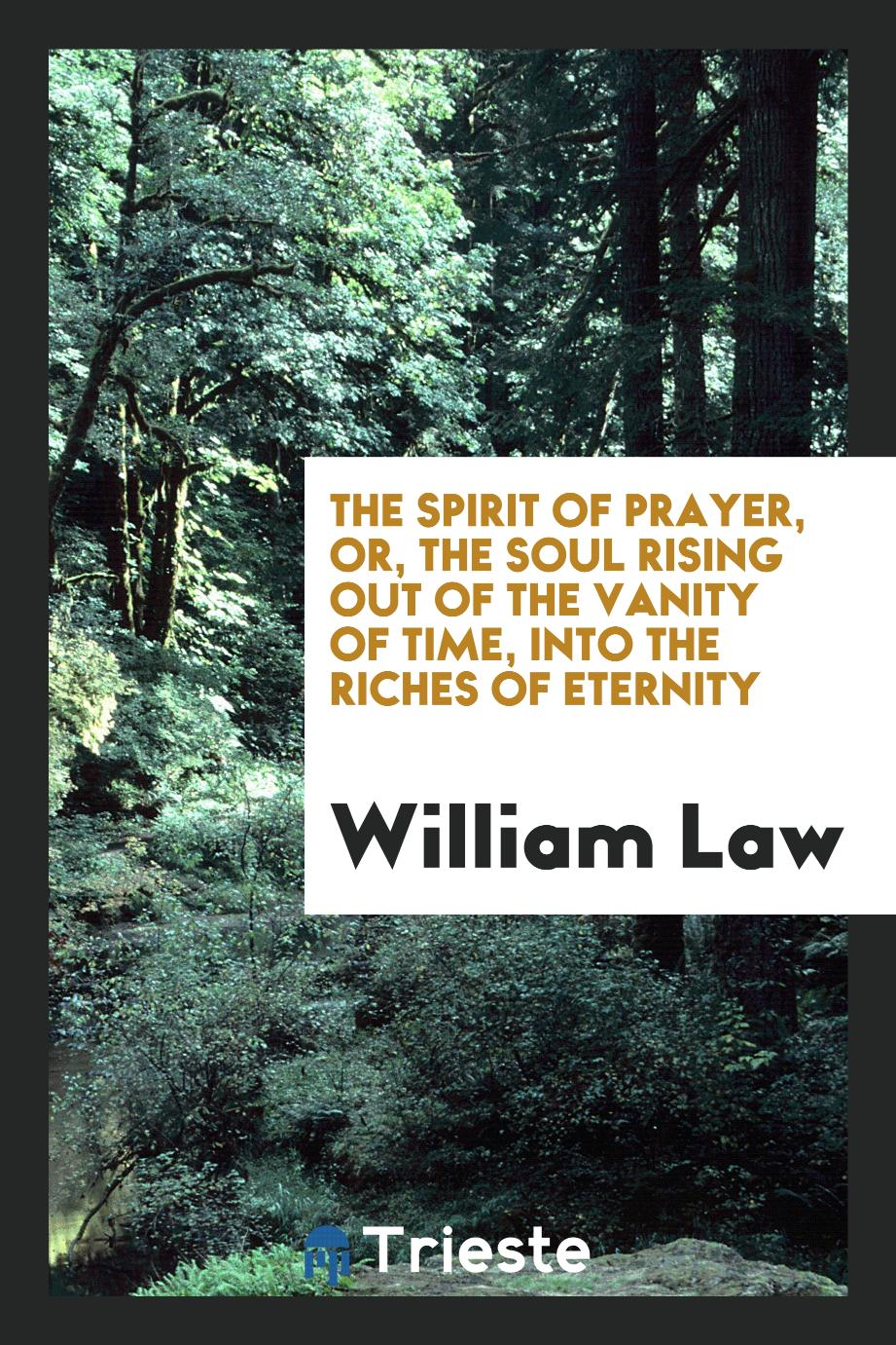 The Spirit of Prayer, Or, The Soul Rising Out of the Vanity of Time, Into the Riches of Eternity