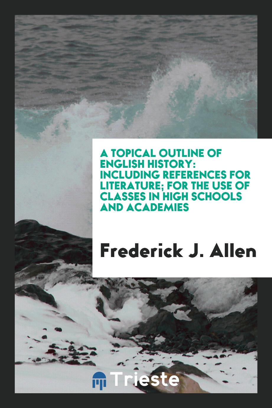 A Topical Outline of English History: Including References for Literature; for the Use of Classes in High schools and Academies