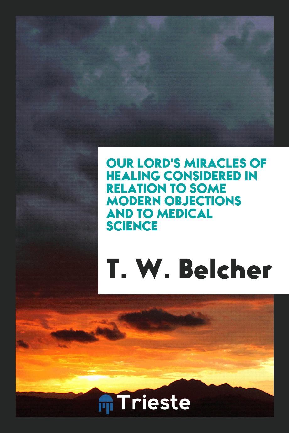 Our Lord's Miracles of Healing Considered in Relation to Some Modern Objections and to Medical Science